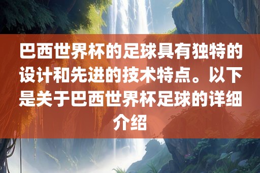 巴西世界杯的足球具有独特的设计和先进的技术特点。以下是关于巴西世界杯足球的详细介绍