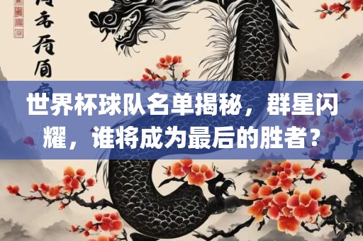 世界杯球队名单揭秘，群星闪耀，谁将成为最后的胜者？