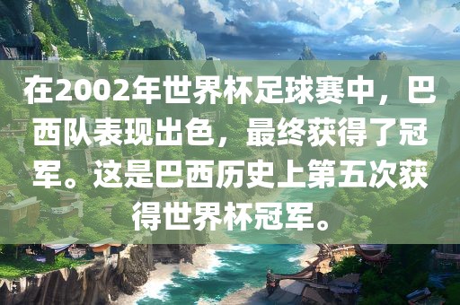 在2002年世界杯足球赛中，巴西队表现出色，最终获得了冠军。这是巴西历史上第五次获得世界杯冠军。