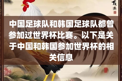 中国足球队和韩国足球队都曾参加过世界杯比赛。以下是关于中国和韩国参加世界杯的相关信息