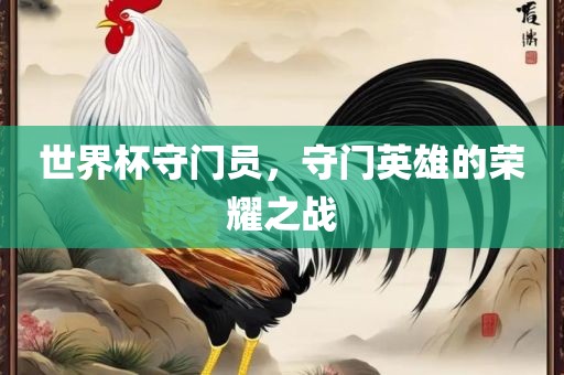 世界杯守门员，守门英雄的荣耀之战