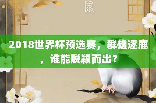 2018世界杯预选赛，群雄逐鹿，谁能脱颖而出？