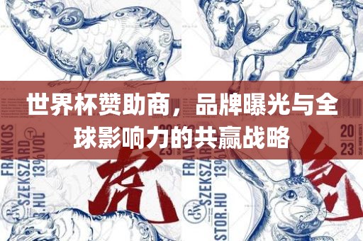 世界杯赞助商，品牌曝光与全球影响力的共赢战略