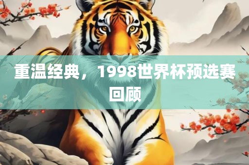 重温经典，1998世界杯预选赛回顾