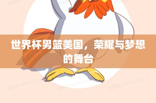 世界杯男篮美国，荣耀与梦想的舞台