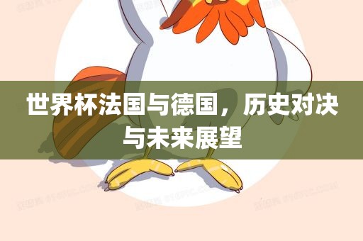 世界杯法国与德国，历史对决与未来展望