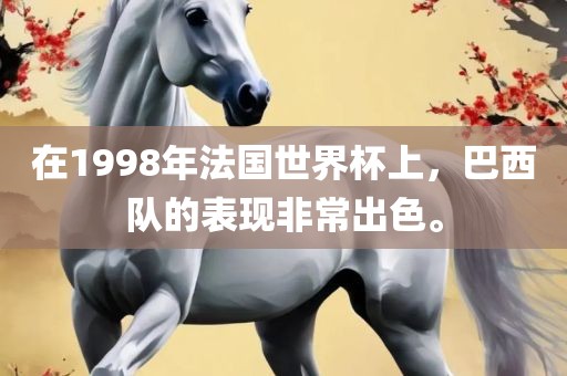 在1998年法国世界杯上，巴西队的表现非常出色。