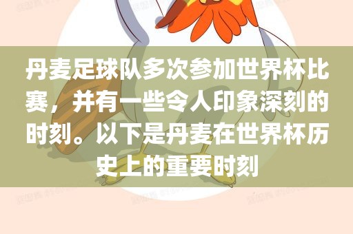 丹麦足球队多次参加世界杯比赛，并有一些令人印象深刻的时刻。以下是丹麦在世界杯历史上的重要时刻