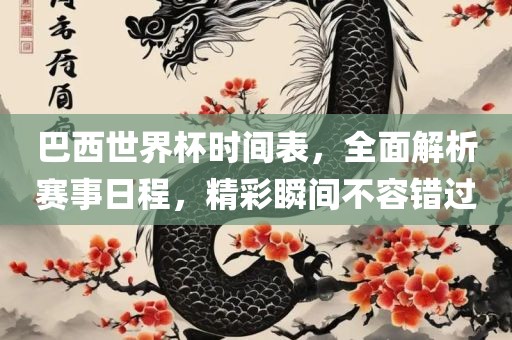 巴西世界杯时间表，全面解析赛事日程，精彩瞬间不容错过