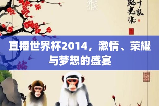 直播世界杯2014，激情、荣耀与梦想的盛宴