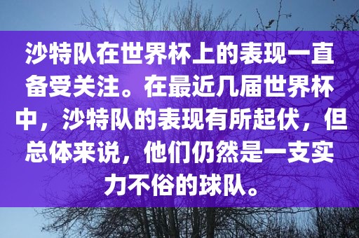 沙特队在世界杯上的表现一直备受关注。在最近几届世界杯中，沙特队的表现有所起伏，但总体来说，他们仍然是一支实力不俗的球队。
