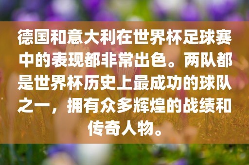 德国和意大利在世界杯足球赛中的表现都非常出色。两队都是世界杯历史上最成功的球队之一，拥有众多辉煌的战绩和传奇人物。