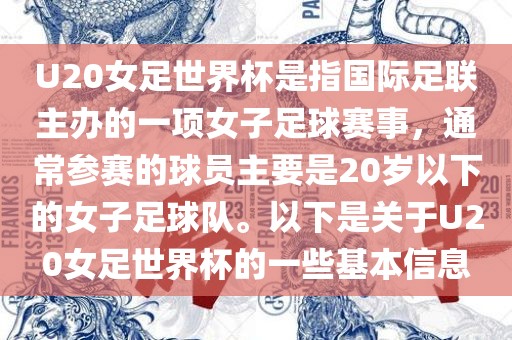 U20女足世界杯是指国际足联主办的一项女子足球赛事，通常参赛的球员主要是20岁以下的女子足球队。以下是关于U20女足世界杯的一些基本信息