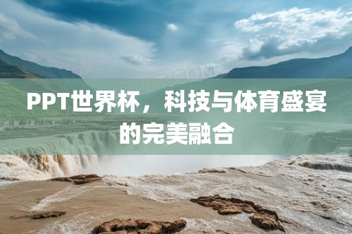 PPT世界杯，科技与体育盛宴的完美融合