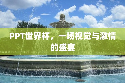 PPT世界杯，一场视觉与激情的盛宴