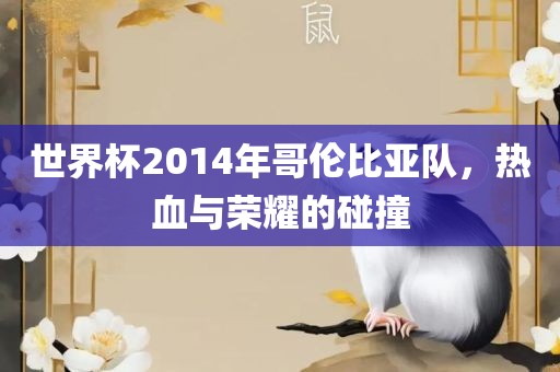 世界杯2014年哥伦比亚队，热血与荣耀的碰撞金炬实业股份有限公司