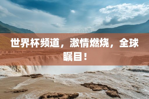 世界杯频道，激情燃烧，全球瞩目！