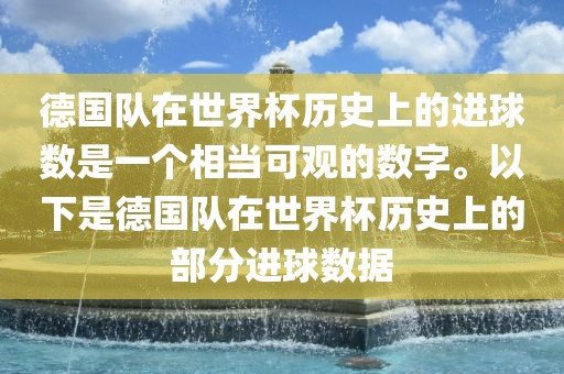 德国队在世界杯历史上的进球数是一个相当可观的数字。以下是德国队在世界杯历史上的部分进球数据