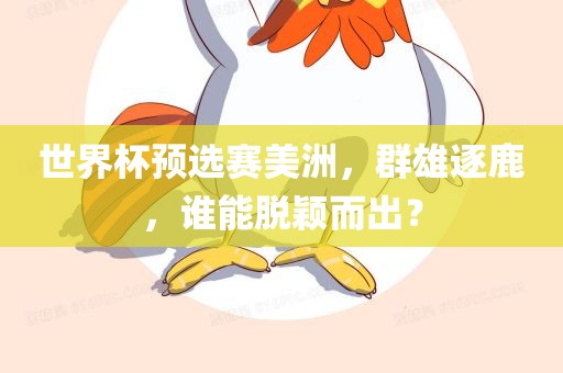 世界杯预选赛美洲，群雄逐鹿，谁能脱颖而出？