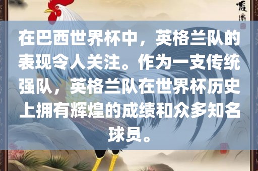 在巴西世界杯中，英格兰队的表现令人关注。作为一支传统强队，英格兰队在世界杯历史上拥有辉煌的成绩和众多知名球员。