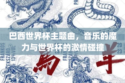 巴西世界杯主题曲，音乐的魔力与世界杯的激情碰撞