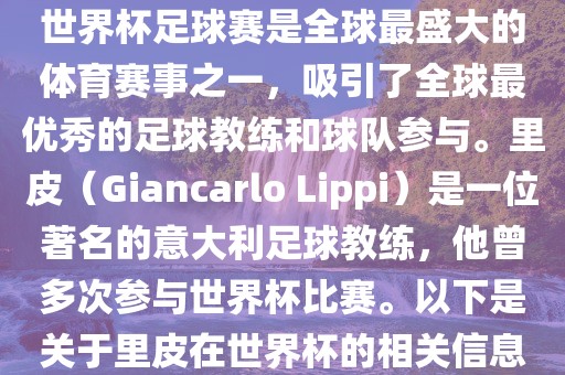 世界杯足球赛是全球最盛大的体育赛事之一，吸引了全球最优秀的足球教练和球队参与。里皮（Giancarlo Lippi）是一位著名的意大利足球教练，他曾多次参与世界杯比赛。以下是关于里皮在世界杯的相关信息