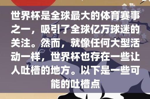 世界杯是全球最大的体育赛事之一，吸引了全球亿万球迷的关注。然而，就像任何大型活动一样，世界杯也存在一些让人吐槽的地方。以下是一些可能的吐槽点