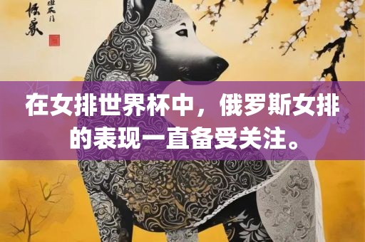 在女排世界杯中，俄罗斯女排的表现一直备受关注。
