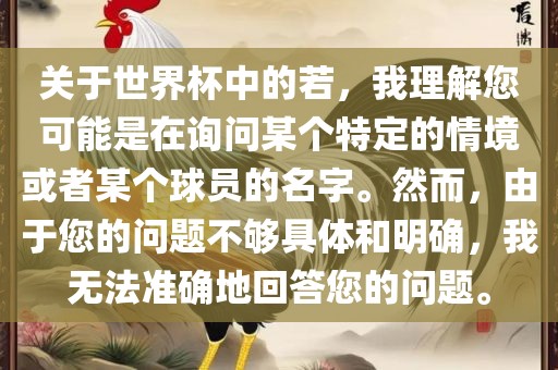 关于世界杯中的若，我理解您可能是在询问某个特定的情境或者某个球员的名字。然而，由于您的问题不够具体和明确，我无法准确地回答您的问题。