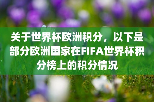 关于世界杯欧洲积分，以下是部分欧洲国家在FIFA世界杯积分榜上的积分情况