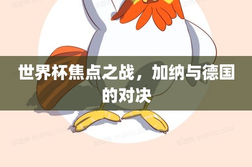 世界杯焦点之战，加纳与德国的对决