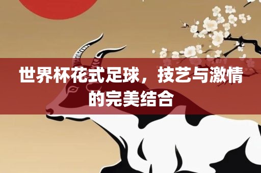 世界杯花式足球，技艺与激情的完美结合