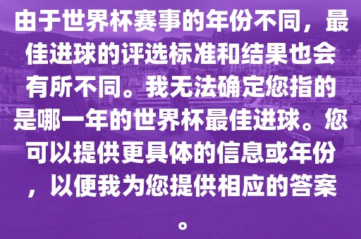 由于世界杯赛事的年份不同，最佳进球的评选标准和结果也会有所不同。我无法确定您指的是哪一年的世界杯最佳进球。您可以提供更具体的信息或年份，以便我为您提供相应的答案。