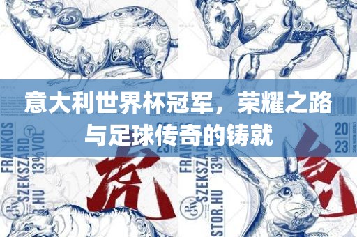 意大利世界杯冠军，荣耀之路与足球传奇的铸就