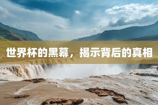 世界杯的黑幕，揭示背后的真相