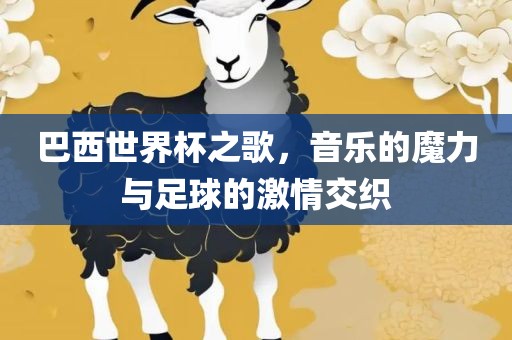 巴西世界杯之歌，音乐的魔力与足球的激情交织