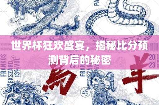 世界杯狂欢盛宴，揭秘比分预测背后的秘密
