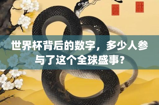 世界杯背后的数字，多少人参与了这个全球盛事？
