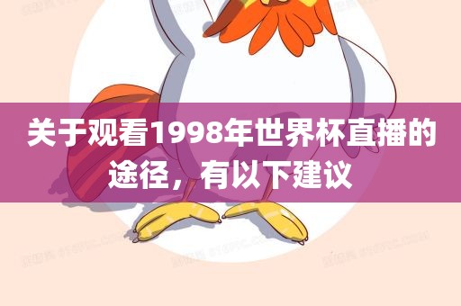 关于观看1998年世界杯直播的途径，有以下建议