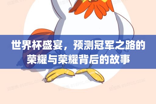 世界杯盛宴，预测冠军之路的荣耀与荣耀背后的故事