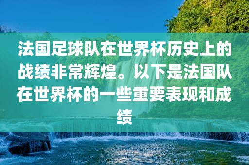 法国足球队在世界杯历史上的战绩非常辉煌。以下是法国队在世界杯的一些重要表现和成绩