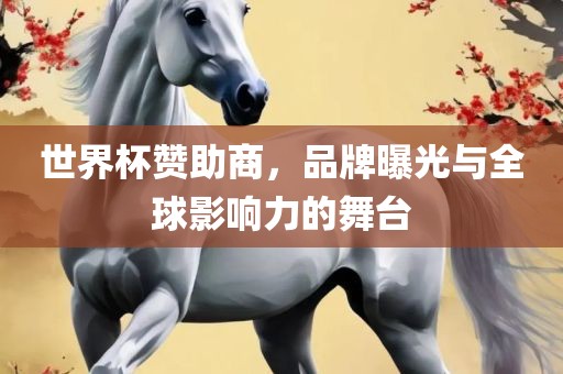 世界杯赞助商，品牌曝光与全球影响力的舞台