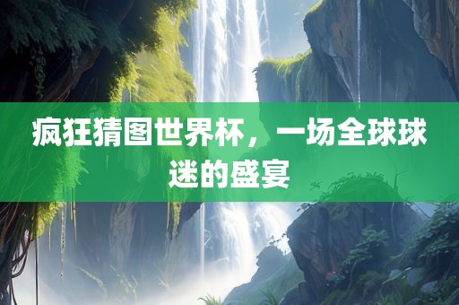 疯狂猜图世界杯，一场全球球迷的盛宴