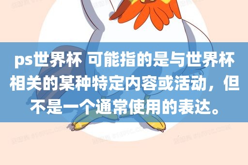 ps世界杯 可能指的是与世界杯相关的某种特定内容或活动，但不是一个通常使用的表达。