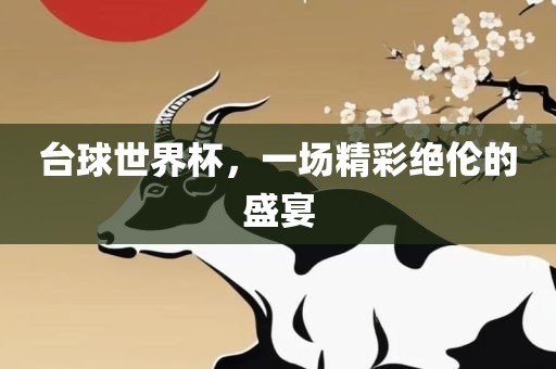 台球世界杯，一场精彩绝伦的盛宴