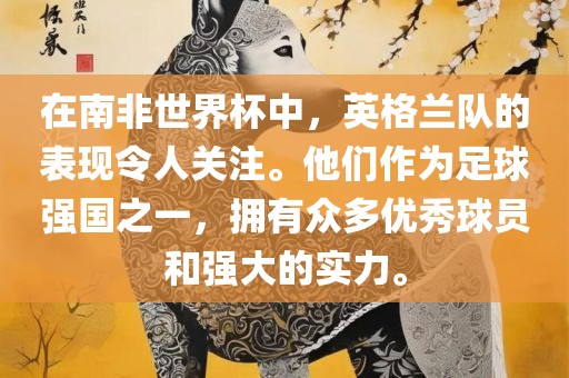 在南非世界杯中，英格兰队的表现令人关注。他们作为足球强国之一，拥有众多优秀球员和强大的实力。