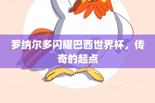 罗纳尔多闪耀巴西世界杯，传奇的起点