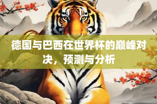 德国与巴西在世界杯的巅峰对决，预测与分析