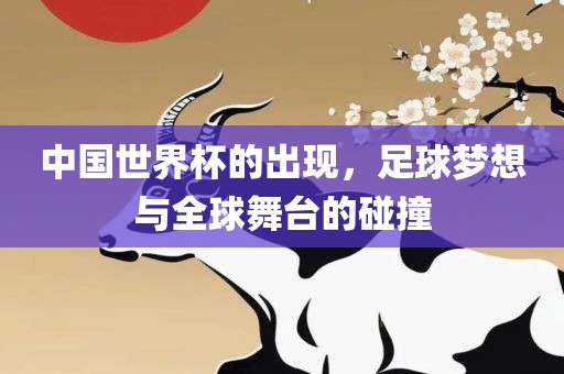中国世界杯的出现，足球梦想与全球舞台的碰撞