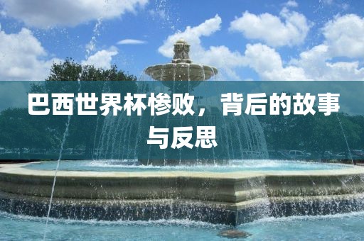 巴西世界杯惨败，背后的故事与反思
